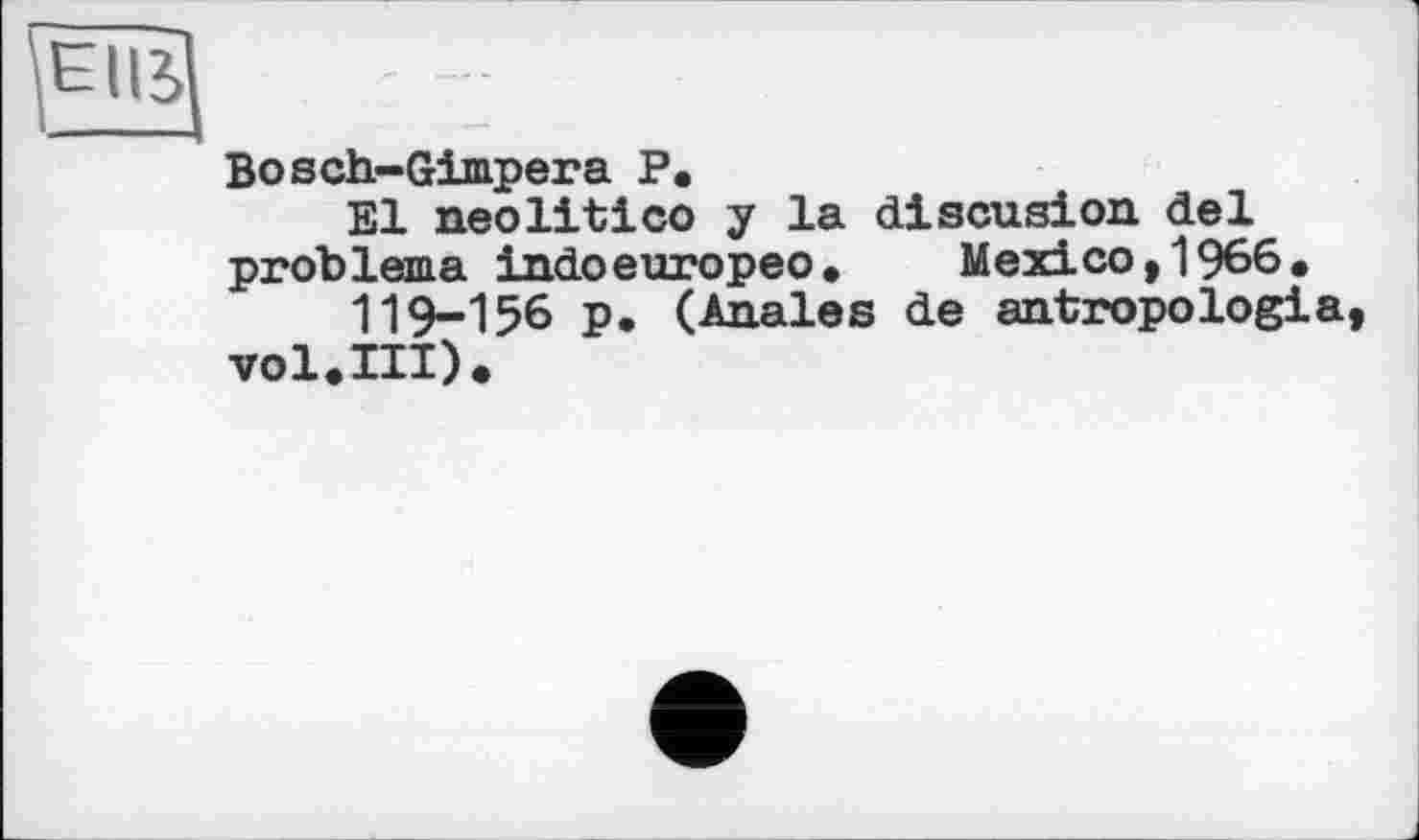 ﻿Bosch-Gimpera P.
El neolitico y la discusion del problema indoeuropeo. Mexico, 1966.
119-156 p. (Anales de antropologia, vol.III).